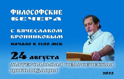 №5 24.08.2022 Философские вечера с В.М.Бронниковым Материальная ЧЕловеческая цивилизация